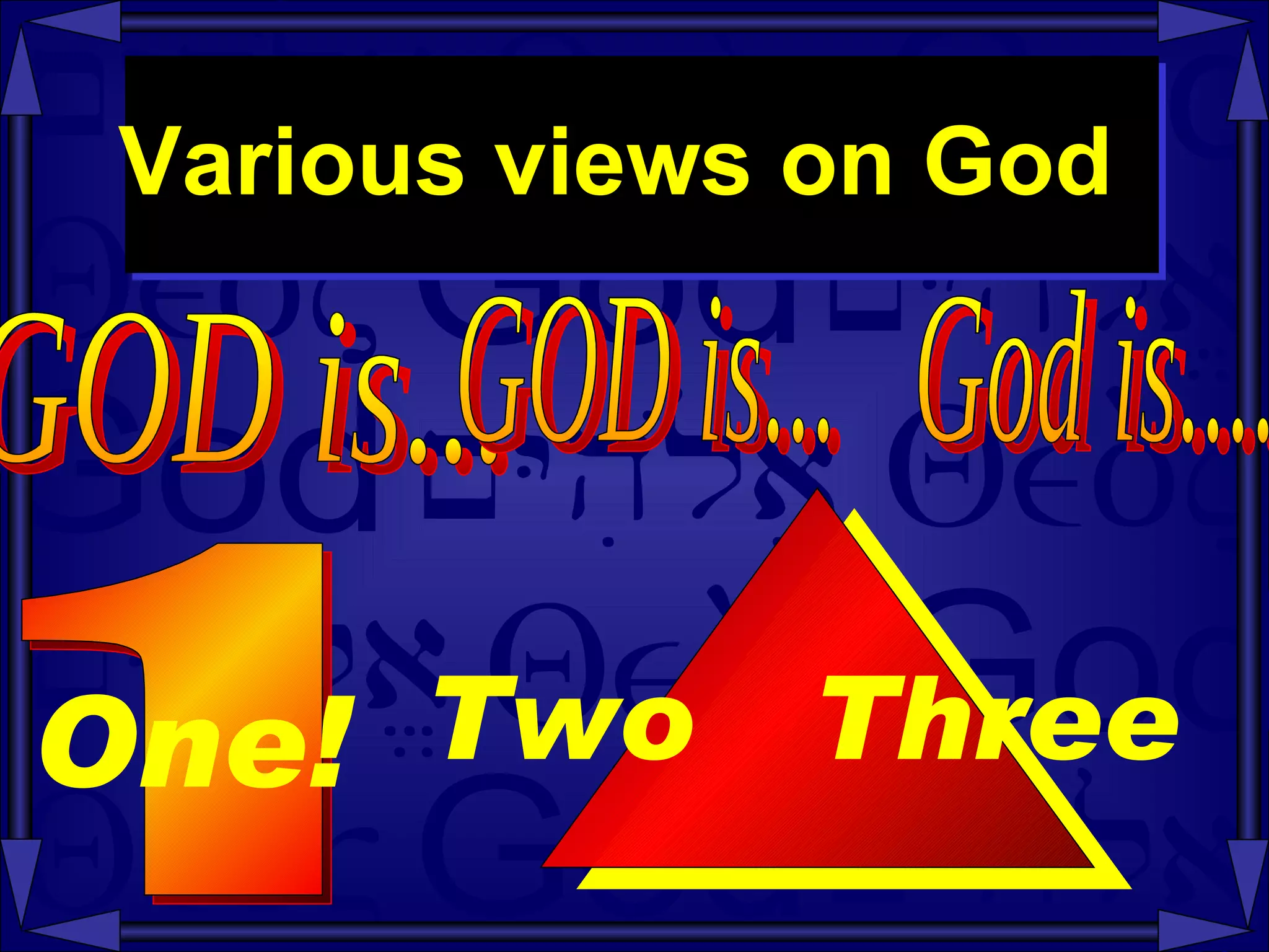 Various views on God  GOD is...  1 One!   GOD is...  God is....  Two  Three   