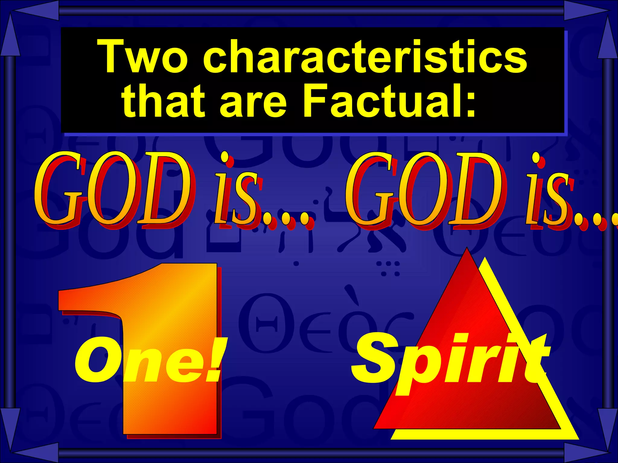 Two characteristics that are Factual:  GOD is...  1 One!   GOD is...  Spirit  