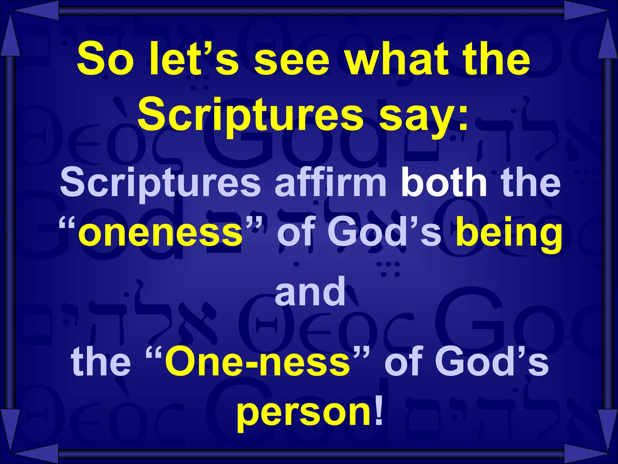 So let’s see what the Scriptures say: Scriptures affirm  both  the “ oneness ” of God’s  being and the “ One-ness ” of God’s  person ! 