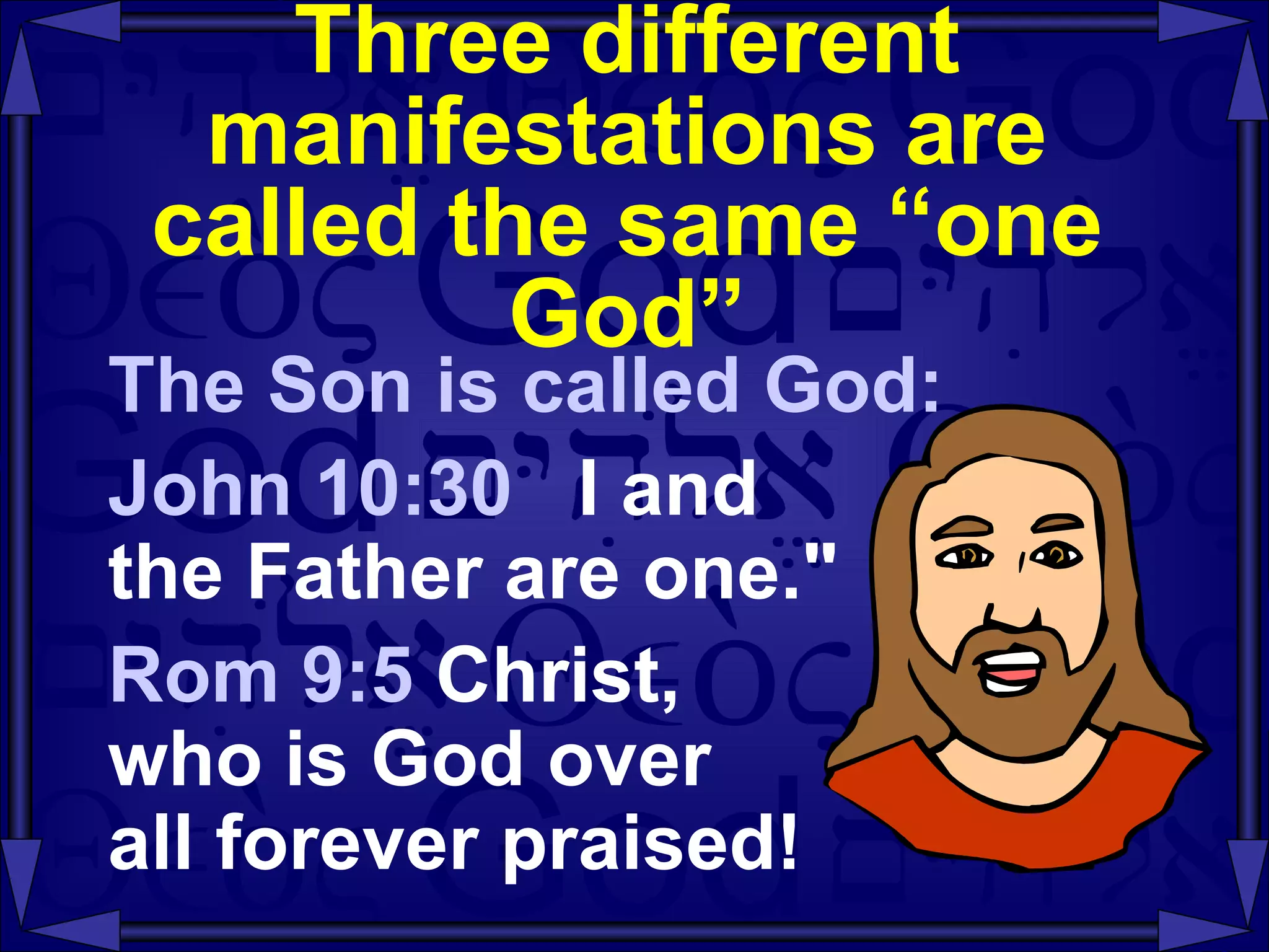 Three different manifestations are called the same “one God” The Son is called God: John 10:30  I and  the Father are one." Rom 9:5  Christ,  who is God over  all forever praised! 