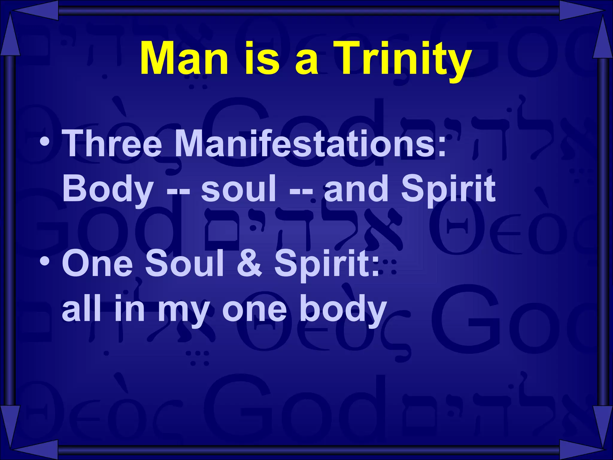 Man is a Trinity Three Manifestations: Body -- soul -- and Spirit One Soul & Spirit: all in my one body 