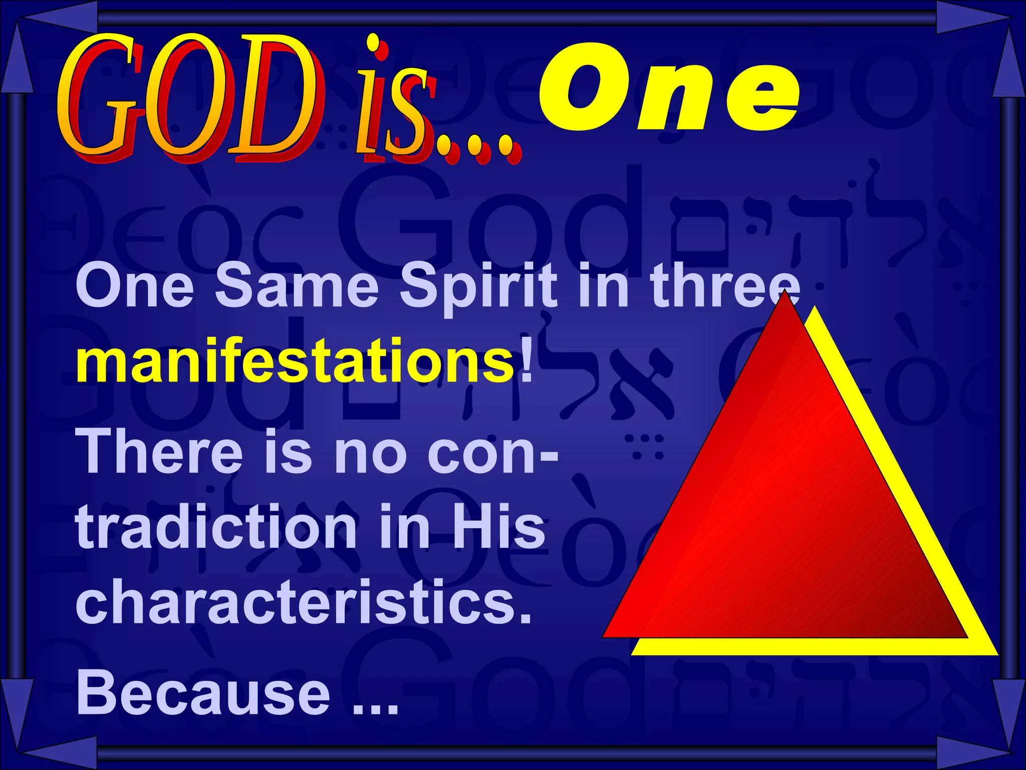 One  One Same Spirit in three manifestations ! There is no con-  tradiction in His  characteristics. Because ... GOD is...  