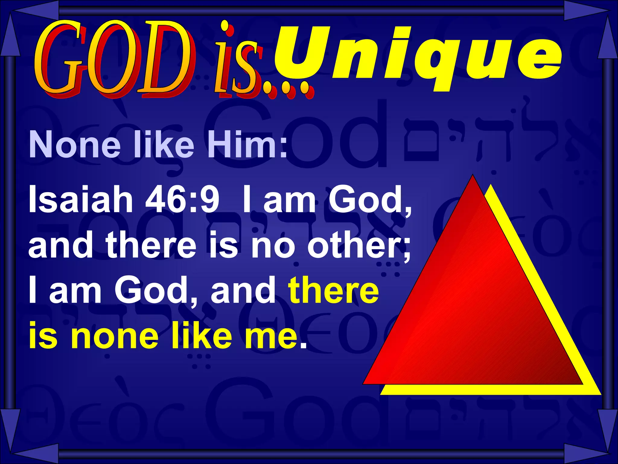 Unique   None like Him: Isaiah 46:9  I am God,  and there is no other;  I am God, and  there  is none like me . GOD is...  