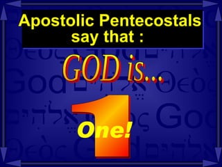 Apostolic Pentecostals  say that :  GOD is...  1 One!   