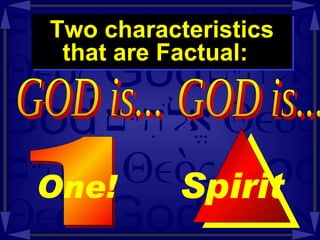 Two characteristics that are Factual:  GOD is...  1 One!   GOD is...  Spirit  
