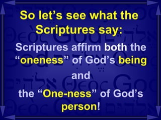 So let’s see what the Scriptures say: Scriptures affirm  both  the “ oneness ” of God’s  being and the “ One-ness ” of God’s  person ! 