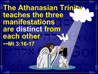 The Athanasian Trinity teaches the three manifestations  are  distinct  from  each other -- Mt 3:16-17 