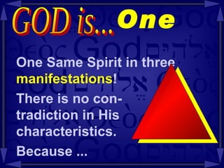 One  One Same Spirit in three manifestations ! There is no con-  tradiction in His  characteristics. Because ... GOD is...  