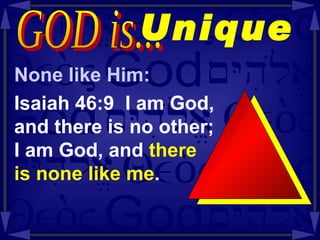 Unique   None like Him: Isaiah 46:9  I am God,  and there is no other;  I am God, and  there  is none like me . GOD is...  
