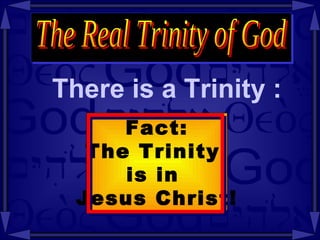 There is a Trinity : The Real Trinity of God Fact: The Trinity  is in  Jesus Christ! 
