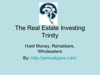 The Real Estate Investing
Trinity
Hard Money, Rehabbers,
Wholesalers
By: http://geniustypes.com/
 