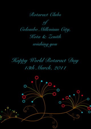 Trinity

                       Rotaract Clubs
                             of
                   Colombo Millenium City,
                       Kota & Zenith
                        wishing you


             Happy World Rotaract Day
                 13th March, 2011




13th March, 2011                 Rotaract Clubs of Colombo Millenium City, Kota & Zenith
 
