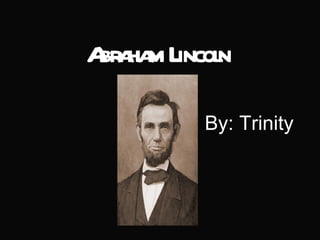 Abraham Lincoln By :  Trinity  