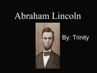Abraham Lincoln By :  Trinity  