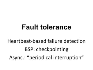 Fault tolerance
Heartbeat-based failure detection
BSP: checkpointing
Async.: “periodical interruption”
 