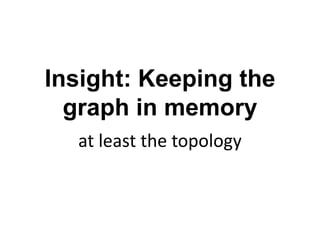 Insight: Keeping the
graph in memory
at least the topology
 