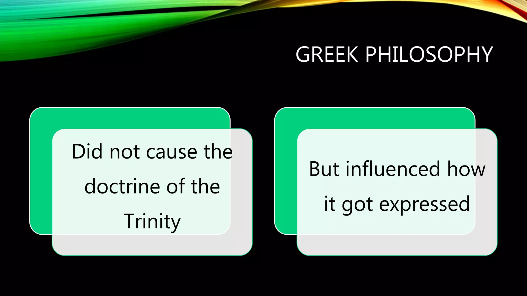 GREEK PHILOSOPHY
Did not cause the
doctrine of the
Trinity
But influenced how
it got expressed
 