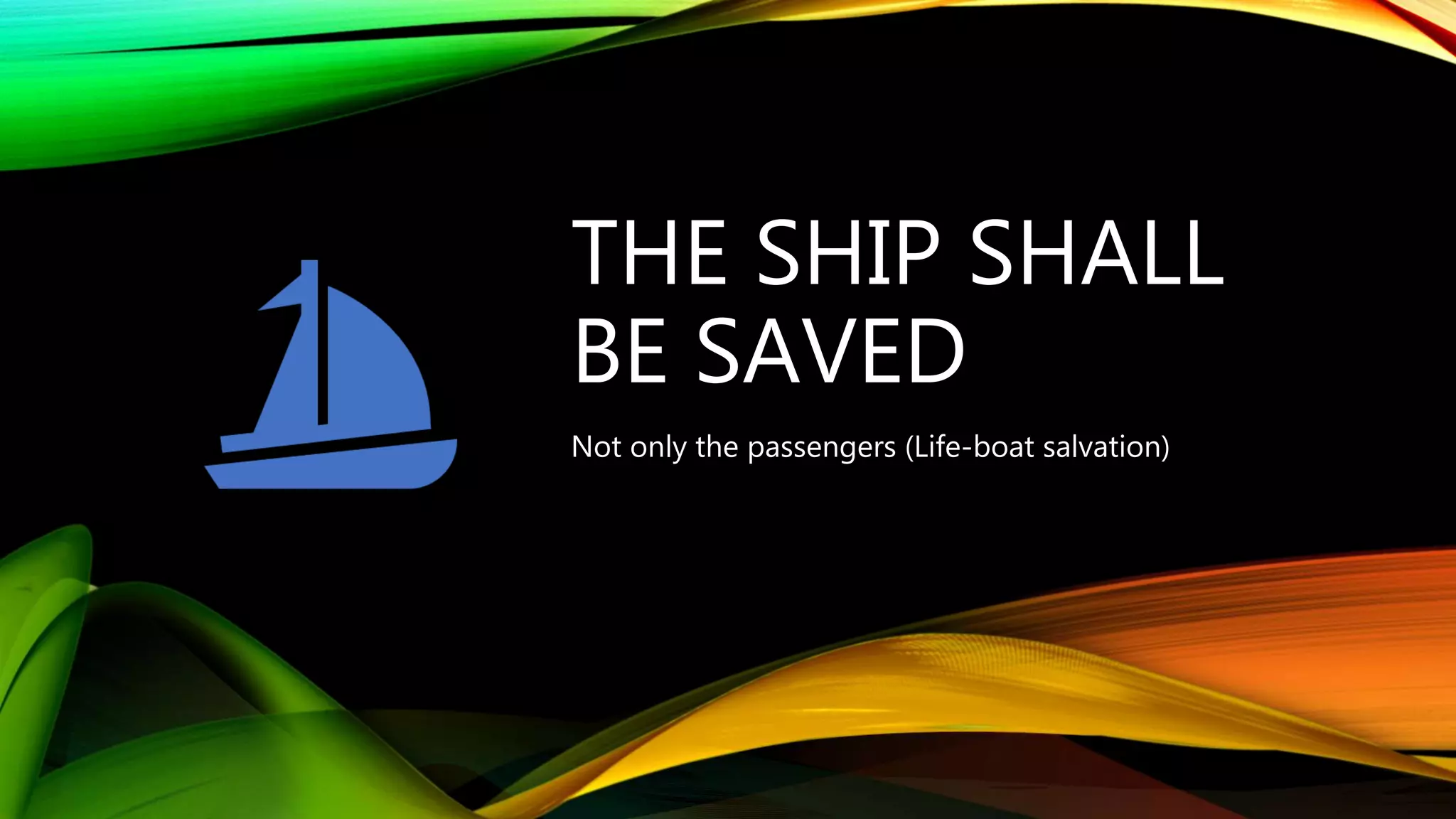 THE SHIP SHALL
BE SAVED
Not only the passengers (Life-boat salvation)
 