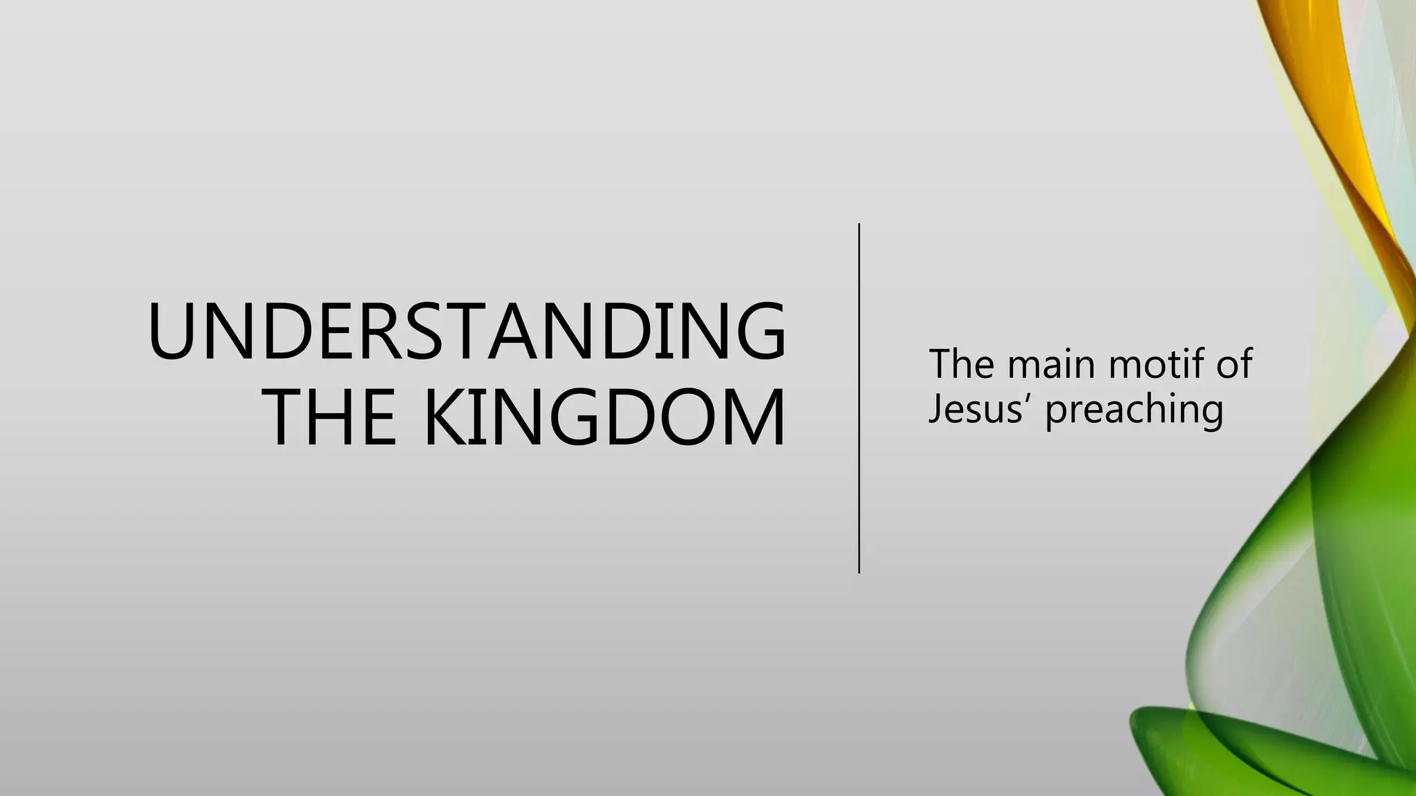 UNDERSTANDING
THE KINGDOM
The main motif of
Jesus’ preaching
 