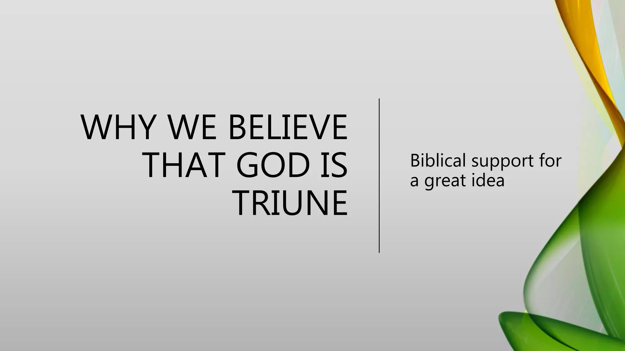 WHY WE BELIEVE
THAT GOD IS
TRIUNE
Biblical support for
a great idea
 
