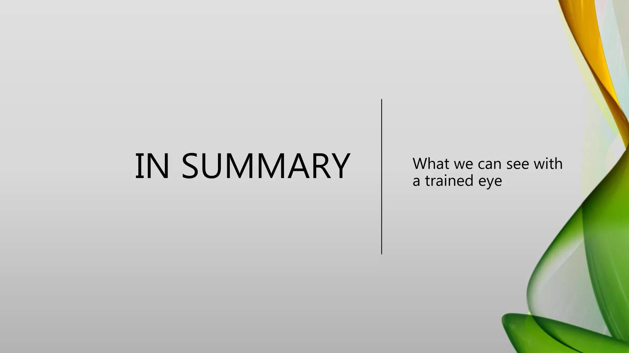 IN SUMMARY What we can see with
a trained eye
 