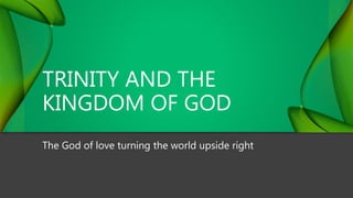 TRINITY AND THE
KINGDOM OF GOD
The God of love turning the world upside right
 