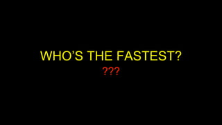 WHO’S THE FASTEST?
???
 