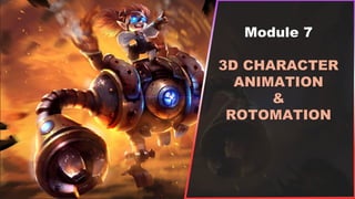 Module 7
3D CHARACTER
ANIMATION
&
ROTOMATION
 