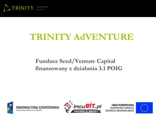 TRINITY AdVENTURE Fundusz Seed/Venture Capital finansowany z działania 3.1 POIG 