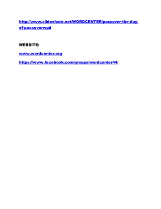 http://www.slideshare.net/WORDCENTER/passover-the-day-of- 
passoverwpd 
WEBSITE: 
www.wordcenter.org 
https://www.facebook.com/groups/wordcenter44/ 
