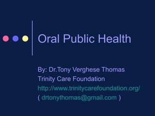 Oral Public Health
By: Dr.Tony Verghese Thomas
Trinity Care Foundation
http://www.trinitycarefoundation.org/
( drtonythomas@gmail.com )
 