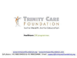www.trinitycarefoundation.org | www.trinitycarefoundation.com
Cell phone : +91 9880394959 & +91 9880358888 | Email : support@trinitycarefoundation.org
Healthcare CSR programmes
1
 
