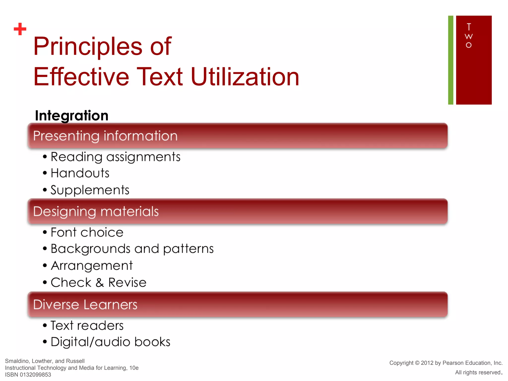 +
          Principles of
          Effective Text Utilization
           Integration




Smaldino, Lowther, and Russell                         Copyright © 2012 by Pearson Education, Inc.
Instructional Technology and Media for Learning, 10e
ISBN 0132099853                                                                All rights reserved.
 