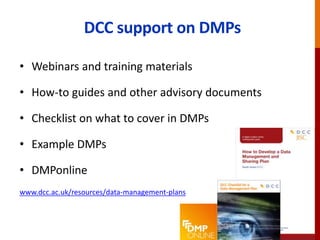 DCC support on DMPs
• Webinars and training materials
• How-to guides and other advisory documents
• Checklist on what to cover in DMPs
• Example DMPs
• DMPonline
www.dcc.ac.uk/resources/data-management-plans
 