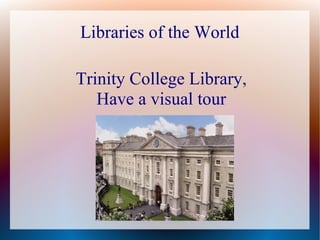 Libraries of the World

Trinity College Library,
   Have a visual tour
 
