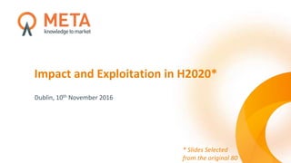 Impact and Exploitation in H2020*
Dublin, 10th November 2016
* Slides Selected
from the original 80
 