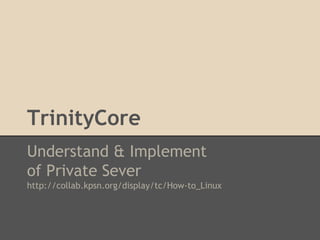 TrinityCore
Understand & Implement
of Private Sever
http://collab.kpsn.org/display/tc/How-to_Linux

 