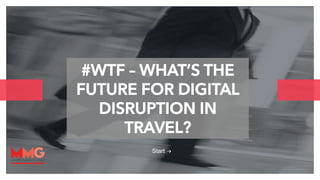 #WTF – WHAT’S THE 
FUTURE FOR DIGITAL 
DISRUPTION IN 
hello@thepaper.com 
1 
TRAVEL? 
Start 
 