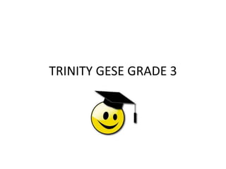 TRINITY GESE GRADE 3
 