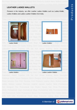 Pre Press Services Post Print Services Print Products Leather Mens Wallets Leather
Ladies Wallets Leather Planners Leather Jackets Leather Belts Promotional




                                                                                     Products
    LEATHER LADIES WALLETS
Pen Designer Pen Promotional Key Chains Sports Key Chain Promotional
Shirts Pioneers in the Caps Promotional Mugs Promotional such asPromotional Office
        Promotional industry, we offer Leather Ladies Wallets Gifts Ladies Wallet,
Gift Promotional FolderLadies Leather Wallets from India.
      Ladies Wallets and Promotional Mouse Pad Promotional Pens Holder Medical
Gifts Golf Gifts Promotional Travel Bags Executive Laptop Bags Christmas
Trees Card Cases CD Cases Visiting Card Cases Desktop Accessories Diaries &
Calendars Award Trophies Gift Set Pen Drives Walking Sticks Decorative
Paintings World Timers Designer Clocks Designer Wrist Watches Tea Coasters Pre
Press Services Post Print Services Print Products Leather Mens Wallets Leather
Ladies Wallets Leather Planners Leather Jackets Leather Belts Promotional
Pen Designer Pen Promotional Key Chains Sports Key Chain Promotional
Shirts Promotional Caps Promotional Mugs Promotional Gifts Promotional Office
Gift Promotional Folder Promotional Mouse Pad Promotional Pens Holder Medical
Gifts Golf Gifts Promotional Travel Bags Executive Wallets
        Ladies Wallet                       Ladies Laptop Bags Christmas
Trees Card Cases CD Cases Visiting Card Cases Desktop Accessories Diaries &
Calendars Award Trophies Gift Set Pen Drives Walking Sticks Decorative
Paintings World Timers Designer Clocks Designer Wrist Watches Tea Coasters Pre
Press Services Post Print Services Print Products Leather Mens Wallets Leather
Ladies Wallets Leather Planners Leather Jackets Leather Belts Promotional
Pen Designer Pen Promotional Key Chains Sports Key Chain Promotional
Shirts Promotional Caps Promotional Mugs Promotional Gifts Promotional Office
Gift Promotional Folder Promotional Mouse Pad Promotional Pens Holder Medical
Gifts Golf Gifts Promotional Travel Bags Executive Laptop Bags Christmas
Trees Card Cases CD Cases Visiting Card CasesLadies Leather Wallets
        Ladies Wallets                        Desktop Accessories Diaries &
Calendars Award Trophies Gift Set Pen Drives Walking Sticks Decorative
Paintings World Timers Designer Clocks Designer Wrist Watches Tea Coasters Pre
Press Services Post Print Services Print Products Leather Mens Wallets Leather
Ladies Wallets Leather Planners Leather Jackets Leather Belts Promotional
Pen Designer Pen Promotional Key Chains Sports Key Chain Promotional
Shirts Promotional Caps Promotional Mugs Promotional Gifts Promotional Office
Gift Promotional Folder Promotional Mouse Pad Promotional Pens Holder Medical
Gifts Golf Gifts Promotional Travel Bags Executive Laptop Bags Christmas
Trees Card Cases CD Cases Visiting Card Cases Desktop Accessories Diaries &
                                                  A Member of
 