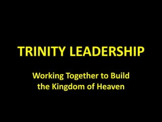 TRINITY LEADERSHIP Working Together to Build the Kingdom of Heaven 