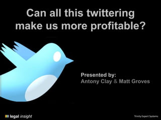 Can all this twittering
make us more profitable?



            Presented by:
            Antony Clay & Matt Groves




                               Trinity Expert Systems
 