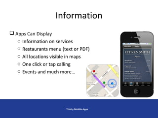 Information
 Apps Can Display
o Information on services
o Restaurants menu (text or PDF)
o All locations visible in maps
o One click or tap calling
o Events and much more…
Trinity Mobile Apps
 