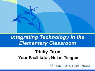 Integrating Technology in the Elementary Classroom Trinity, Texas Your Facilitator, Helen Teague 