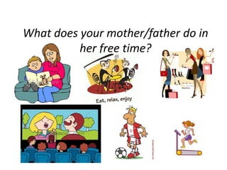 What does your mother/father do in her free time?