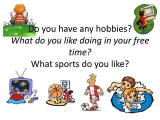 Do you have any hobbies?What do you like doing in your free time?What sports do you like?