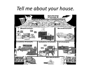 Tell me about your house. 
