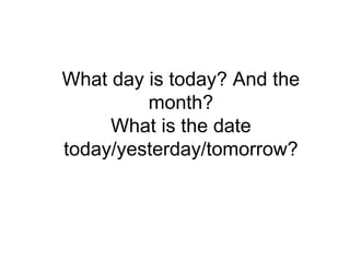 What day is today? And the month?What is the date today/yesterday/tomorrow?