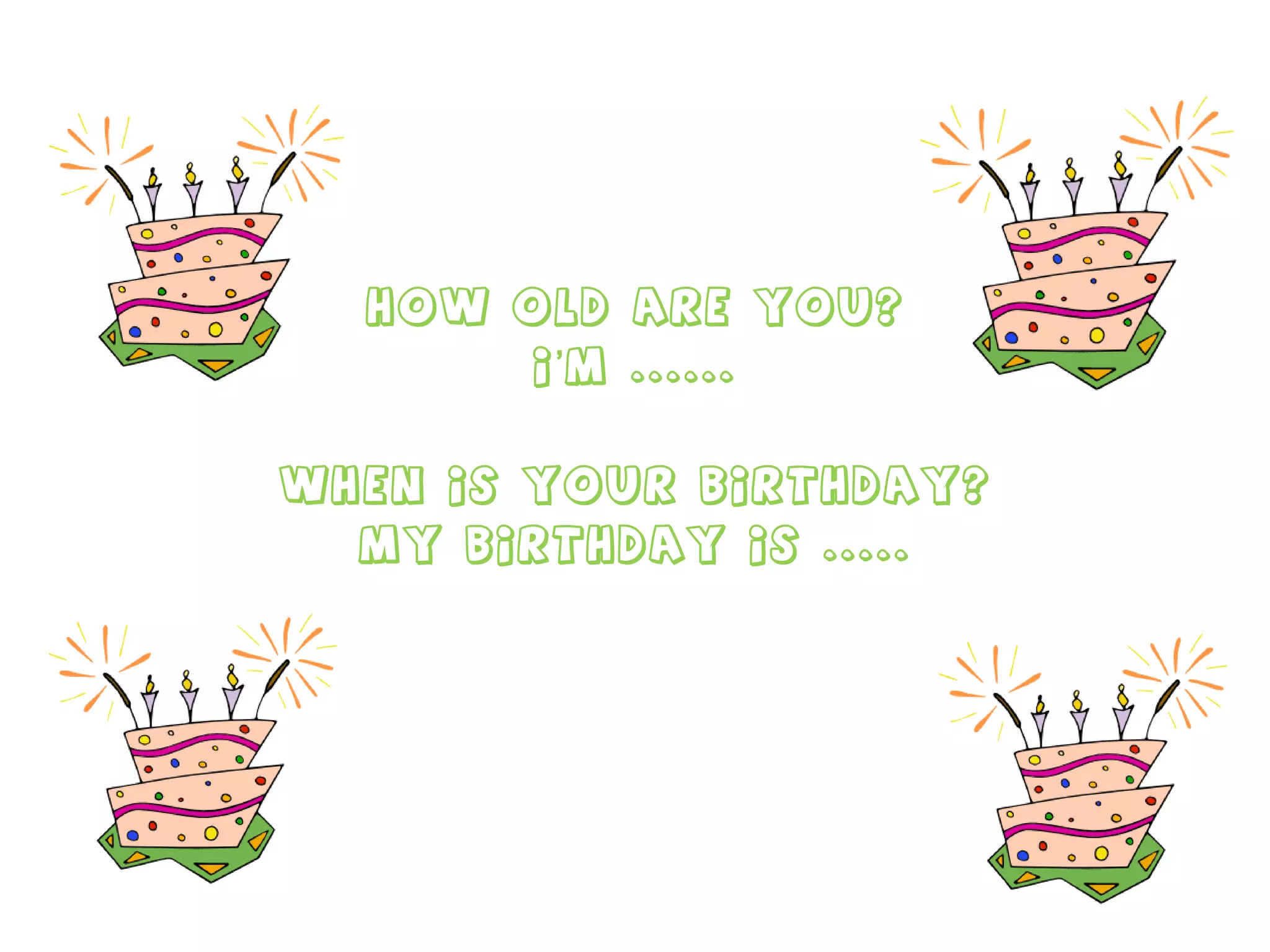 How old are you? I’m ...... When is your birthday? My birthday is ..... 