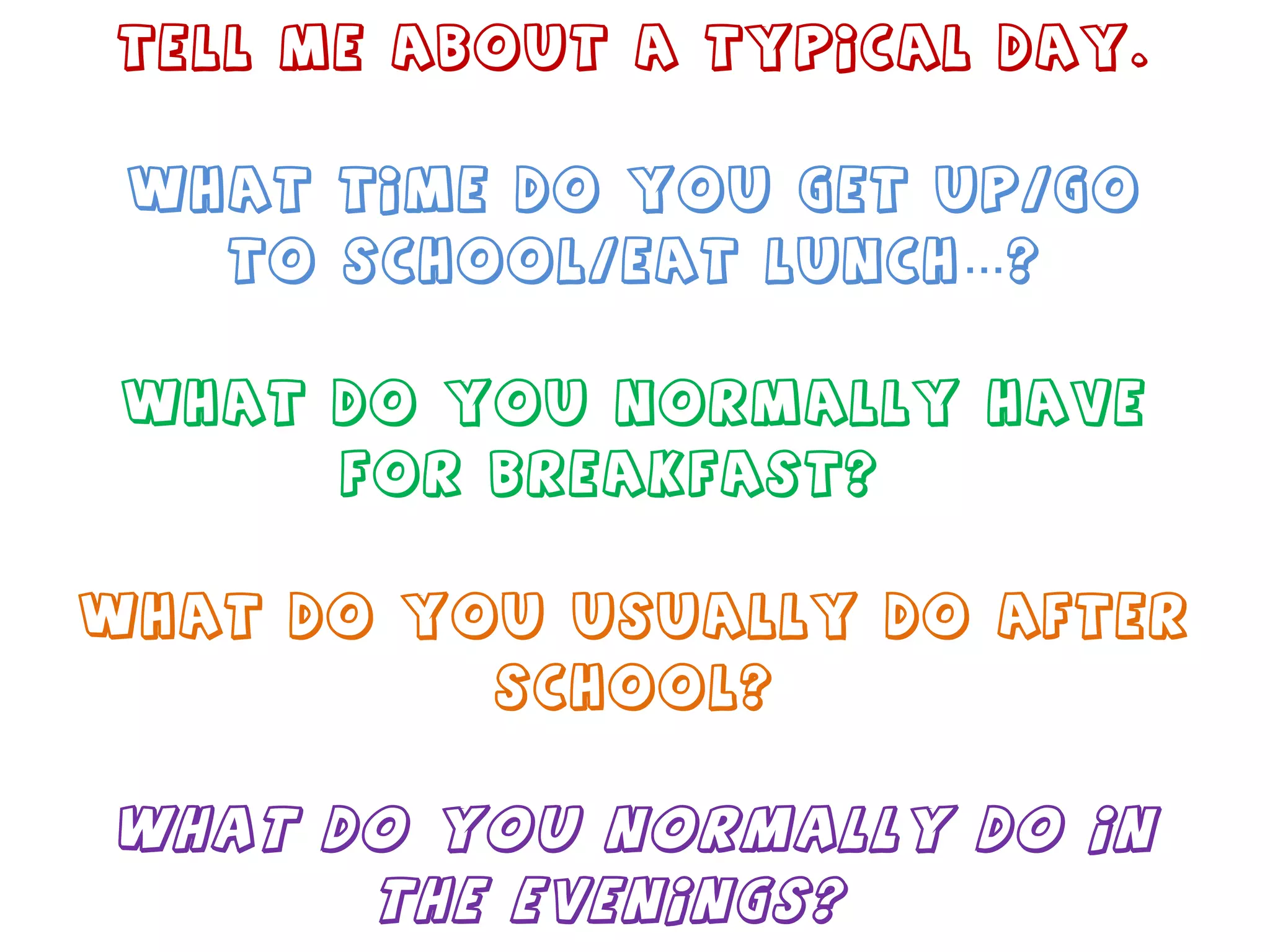 Tell me about a typical day.   What time do you get up/go to school/eat lunch…? What do you normally have for breakfast?  What do you usually do after school? What do you normally do in the evenings?  
